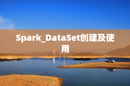 Spark_DataSet创建及使用