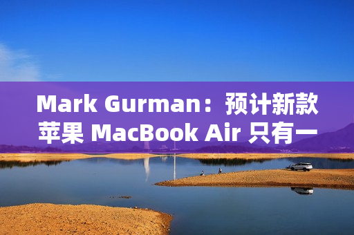 Mark Gurman：预计新款苹果 MacBook Air 只有一款新配色（MacBook Air配色）