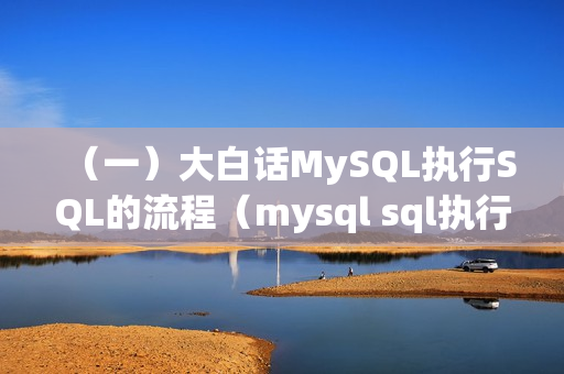 （一）大白话MySQL执行SQL的流程（mysql sql执行流程）