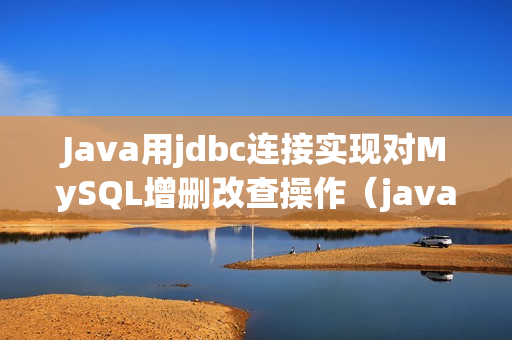 Java用jdbc连接实现对MySQL增删改查操作（java jdbc实现增删改查）