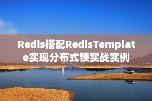 Redis搭配RedisTemplate实现分布式锁实战实例