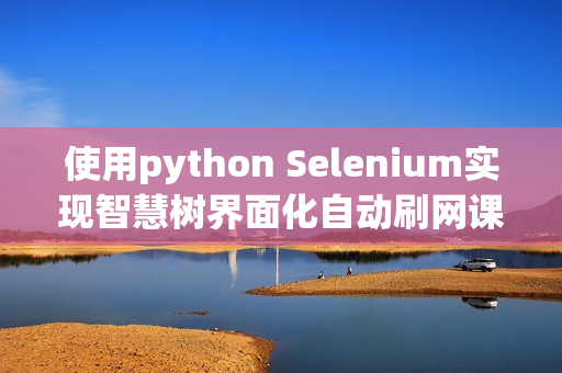 使用python Selenium实现智慧树界面化自动刷网课 chromehandless实现智慧树无界面化自动刷网课