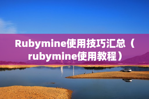 Rubymine使用技巧汇总（rubymine使用教程）