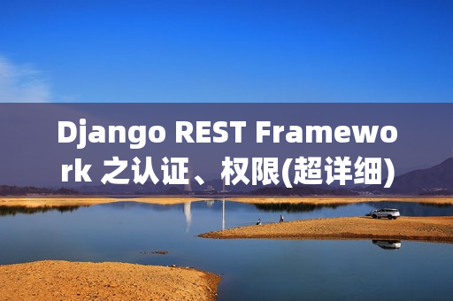 Django REST Framework 之认证、权限(超详细)