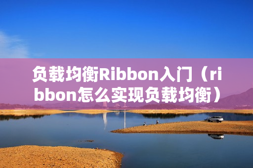 负载均衡Ribbon入门（ribbon怎么实现负载均衡）
