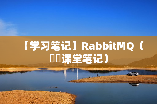 【学习笔记】RabbitMQ（芣苢课堂笔记）