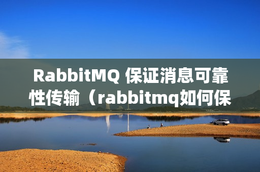 RabbitMQ 保证消息可靠性传输（rabbitmq如何保证消息的可靠性）