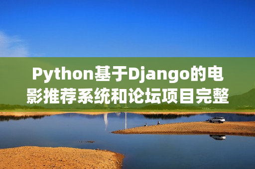 Python基于Django的电影推荐系统和论坛项目完整源码（python论坛源代码 推荐）
