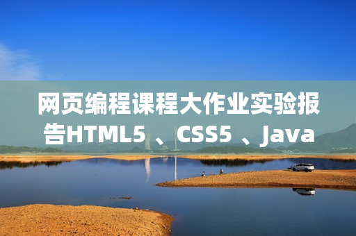 网页编程课程大作业实验报告HTML5 、CSS5 、JavaScript