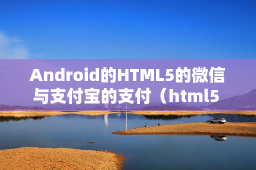 Android的HTML5的微信与支付宝的支付（html5 支付宝 微信支付）
