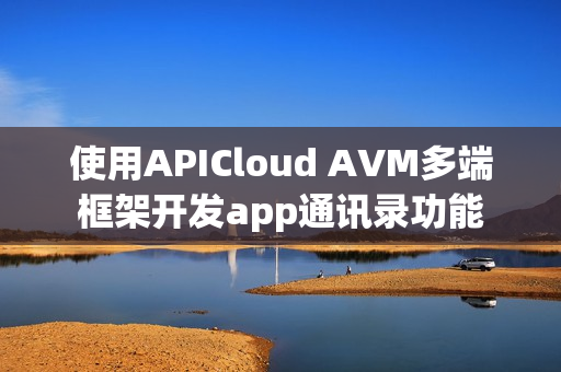 使用APICloud AVM多端框架开发app通讯录功能