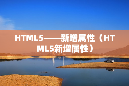 HTML5——新增属性（HTML5新增属性）