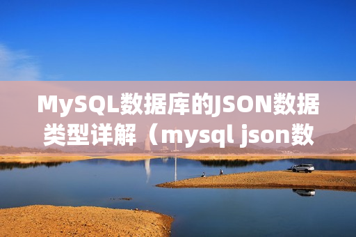 MySQL数据库的JSON数据类型详解（mysql json数据类型）