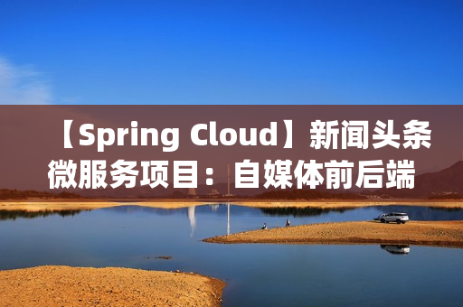 【Spring Cloud】新闻头条微服务项目：自媒体前后端搭建&素材管理（含优化）