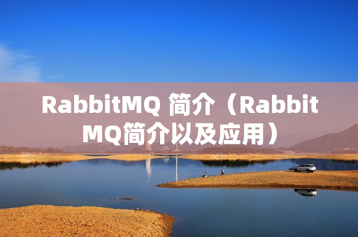 RabbitMQ 简介（RabbitMQ简介以及应用）