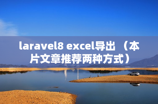 laravel8 excel导出 （本片文章推荐两种方式）
