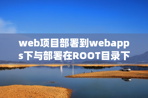 web项目部署到webapps下与部署在ROOT目录下（webapps下的ROOT文件）
