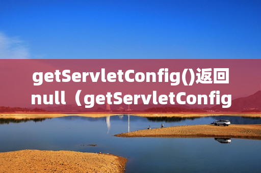 getServletConfig()返回null（getServletConfig）