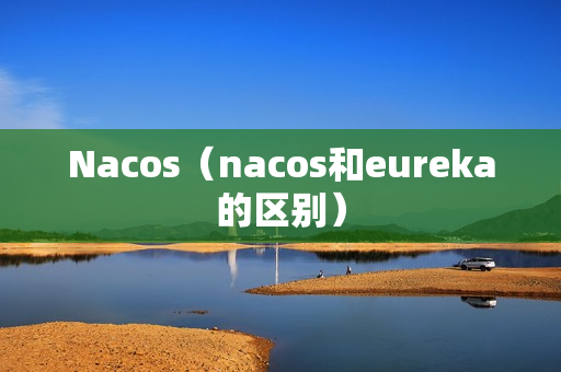 Nacos（nacos和eureka的区别）