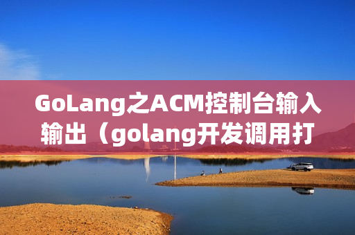 GoLang之ACM控制台输入输出（golang开发调用打印机）
