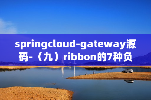 springcloud-gateway源码-（九）ribbon的7种负载均衡策略
