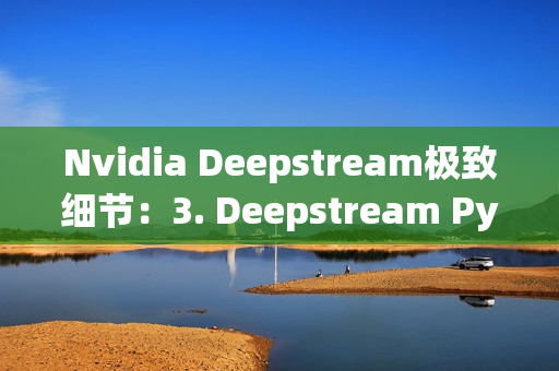 Nvidia Deepstream极致细节：3. Deepstream Python RTSP视频输出显示