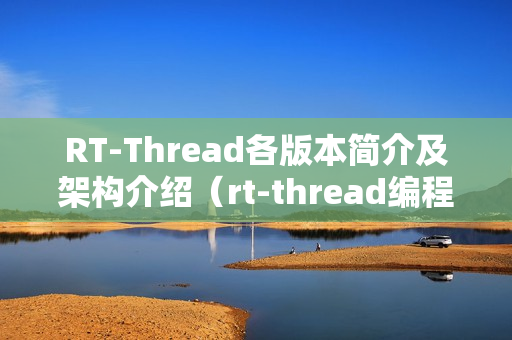 RT-Thread各版本简介及架构介绍（rt-thread编程指南）