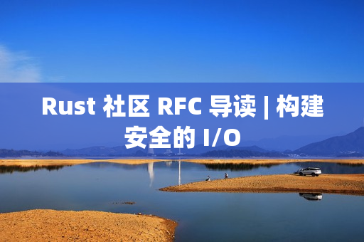 Rust 社区 RFC 导读 | 构建安全的 I/O