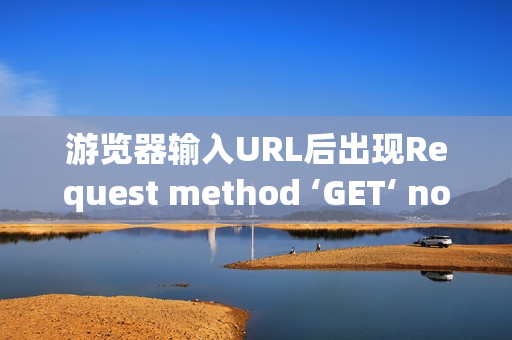 游览器输入URL后出现Request method ‘GET‘ not supported报错