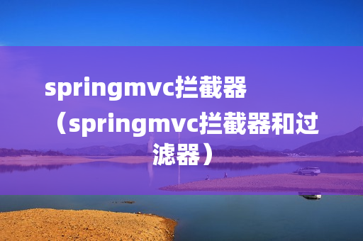springmvc拦截器
（springmvc拦截器和过滤器）
