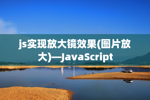 js实现放大镜效果(图片放大)—JavaScript