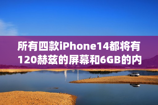 所有四款iPhone14都将有120赫兹的屏幕和6GB的内存（iphone13屏幕多少赫兹）