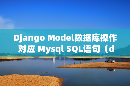 Django Model数据库操作 对应 Mysql SQL语句（django 操作models 对数据库操作）