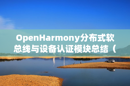 OpenHarmony分布式软总线与设备认证模块总结（OpenHarmony硬件支持）