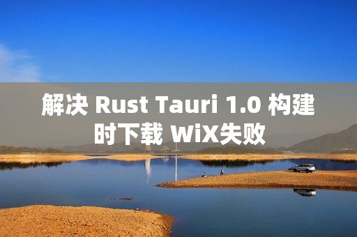 解决 Rust Tauri 1.0 构建时下载 WiX失败