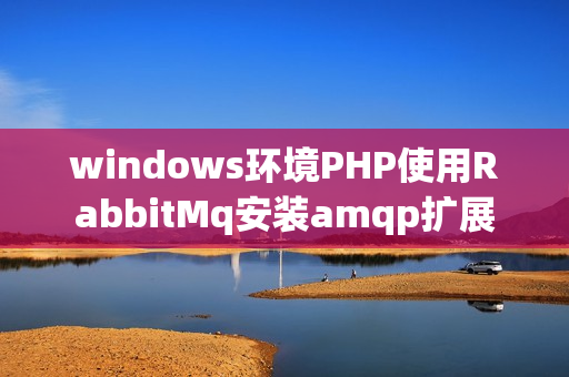 windows环境PHP使用RabbitMq安装amqp扩展