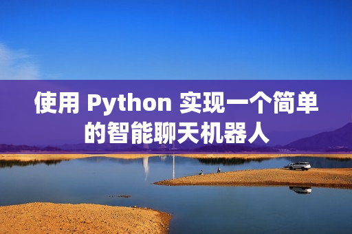 使用 Python 实现一个简单的智能聊天机器人
