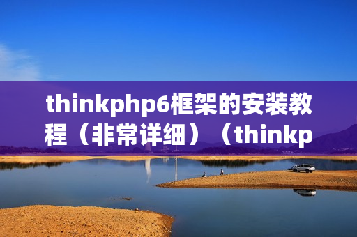 thinkphp6框架的安装教程（非常详细）（thinkphp6菜鸟教程）