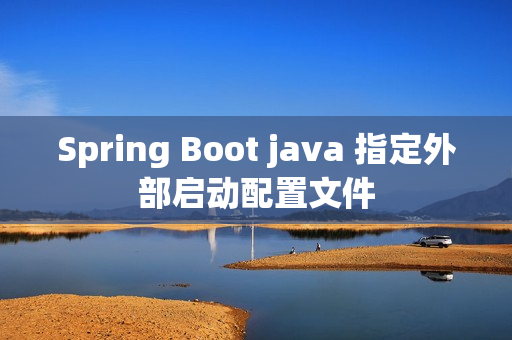 Spring Boot java 指定外部启动配置文件
