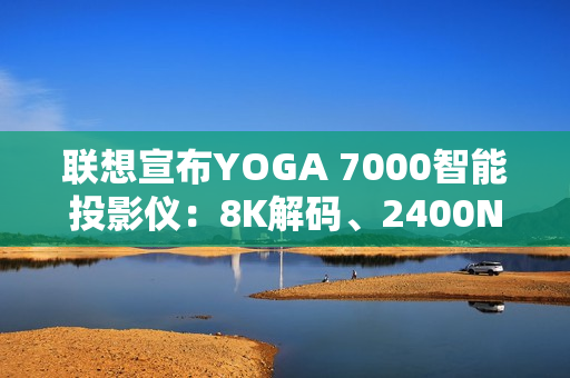 联想宣布YOGA 7000智能投影仪：8K解码、2400NASI流明