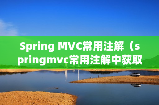 Spring MVC常用注解（springmvc常用注解中获取url）