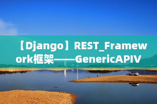 【Django】REST_Framework框架——GenericAPIView类源码解析（django rest framework框架中都有哪些组件）