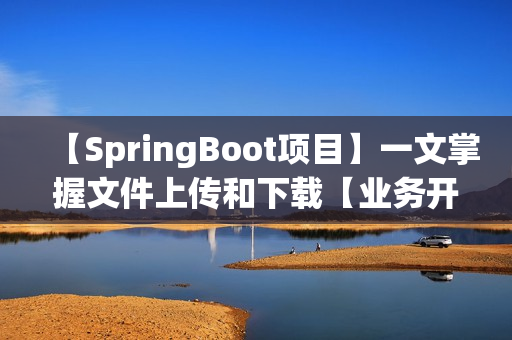 【SpringBoot项目】一文掌握文件上传和下载【业务开发day04】（springboot文件的上传和下载）