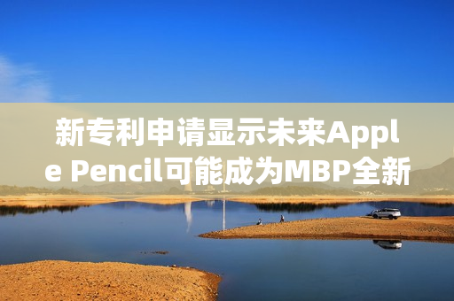 新专利申请显示未来Apple Pencil可能成为MBP全新触摸条（apple pencil技术）