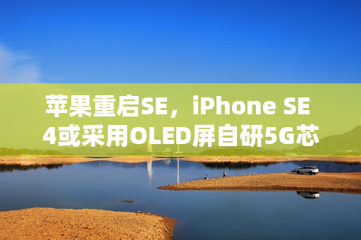 苹果重启SE，iPhone SE 4或采用OLED屏自研5G芯片（苹果se是oled屏吗）