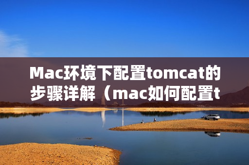 Mac环境下配置tomcat的步骤详解（mac如何配置tomcat）