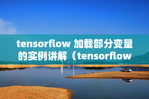 tensorflow 加载部分变量的实例讲解（tensorflow加载部分参数）