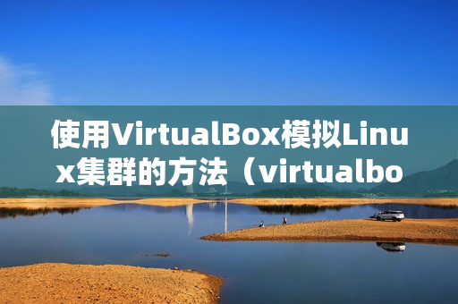 使用VirtualBox模拟Linux集群的方法（virtualbox使用教程linux操作）