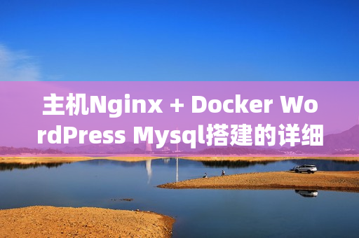 主机Nginx + Docker WordPress Mysql搭建的详细步骤（wordpress docker nginx外网）