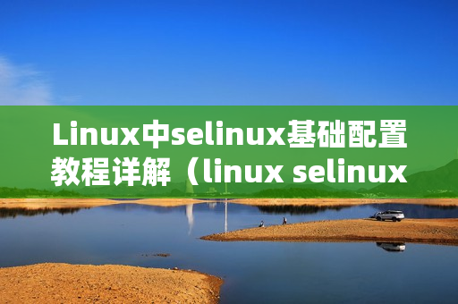 Linux中selinux基础配置教程详解（linux selinux配置）